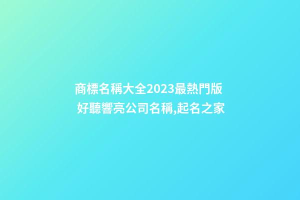 商標名稱大全2023最熱門版 好聽響亮公司名稱,起名之家-第1張-公司起名-玄機派